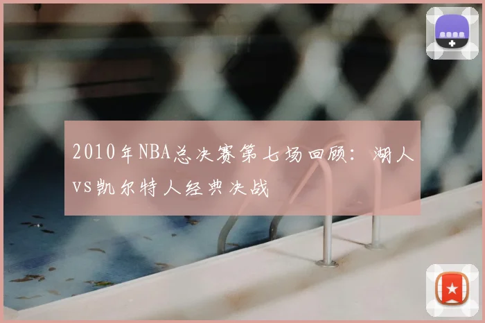 2010年NBA总决赛第七场回顾：湖人vs凯尔特人经典决战
