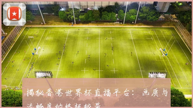 揭秘香港世界杯直播平台：画质与流畅度的终极较量