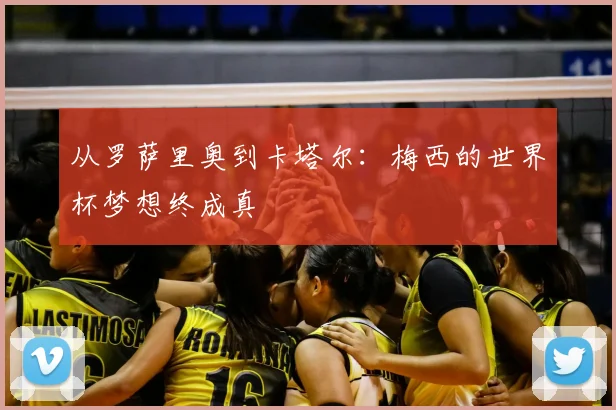 从罗萨里奥到卡塔尔：梅西的世界杯梦想终成真