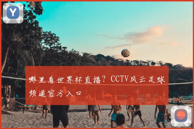 哪里看世界杯直播？CCTV风云足球频道官方入口