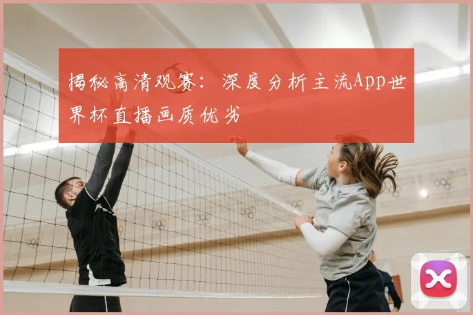 揭秘高清观赛：深度分析主流App世界杯直播画质优劣