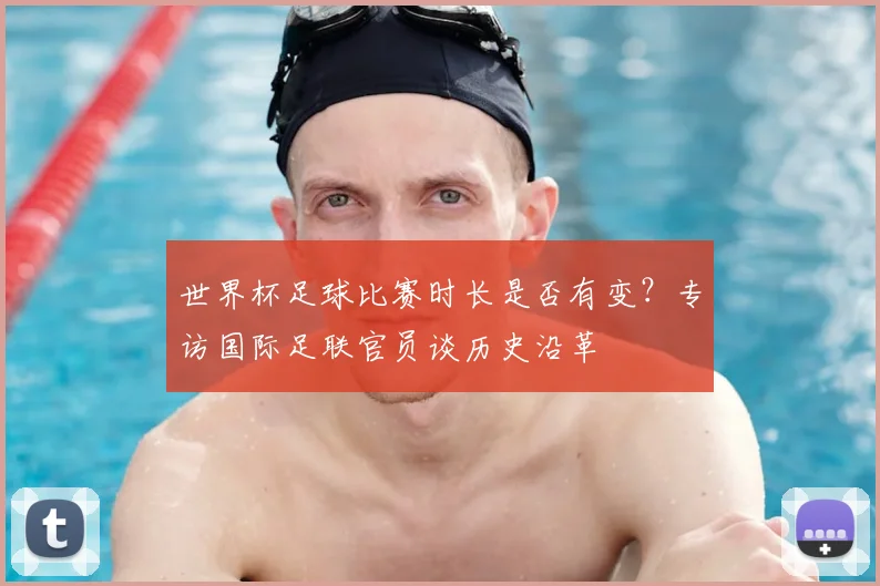 世界杯足球比赛时长是否有变？专访国际足联官员谈历史沿革