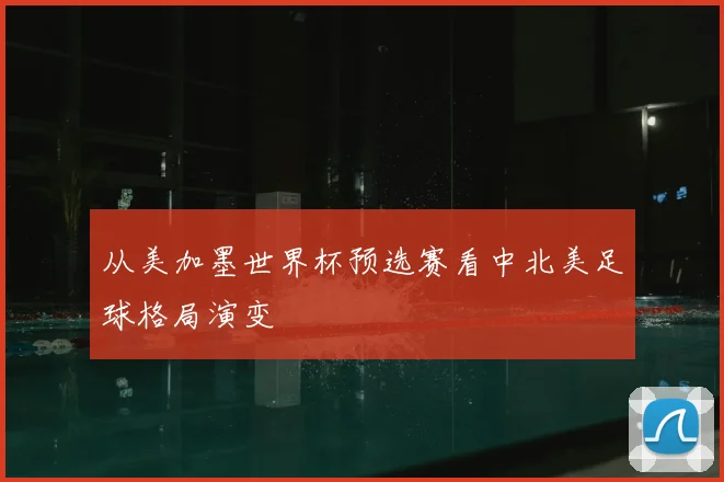 从美加墨世界杯预选赛看中北美足球格局演变