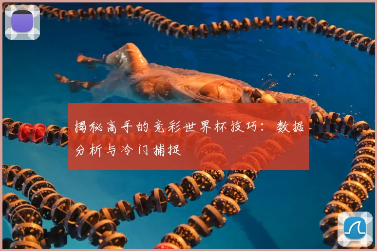 揭秘高手的竞彩世界杯技巧：数据分析与冷门捕捉
