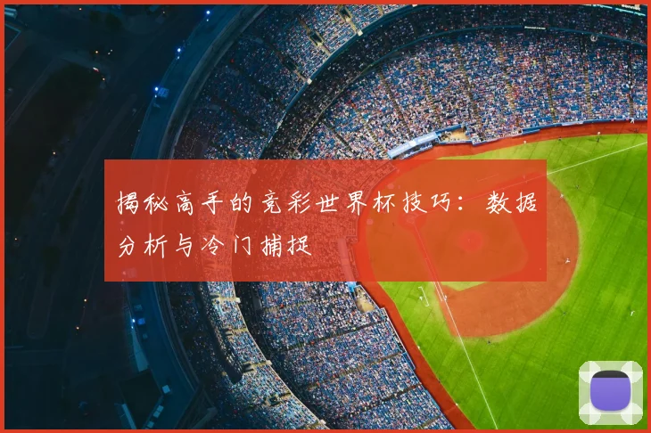 揭秘高手的竞彩世界杯技巧：数据分析与冷门捕捉