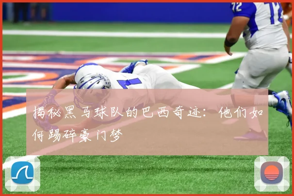 揭秘黑马球队的巴西奇迹：他们如何踢碎豪门梦
