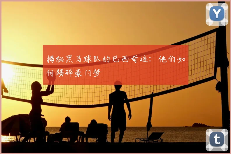 揭秘黑马球队的巴西奇迹：他们如何踢碎豪门梦