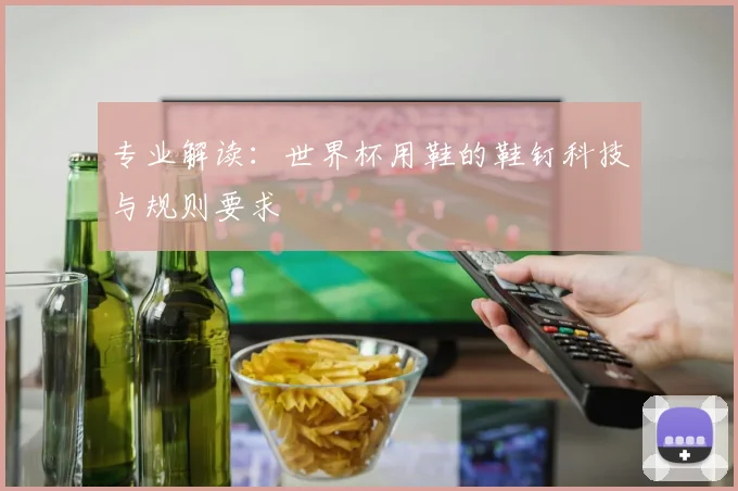 专业解读:世界杯用鞋的鞋钉科技与规则要求