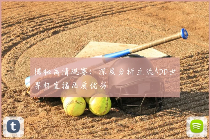 揭秘高清观赛：深度分析主流App世界杯直播画质优劣