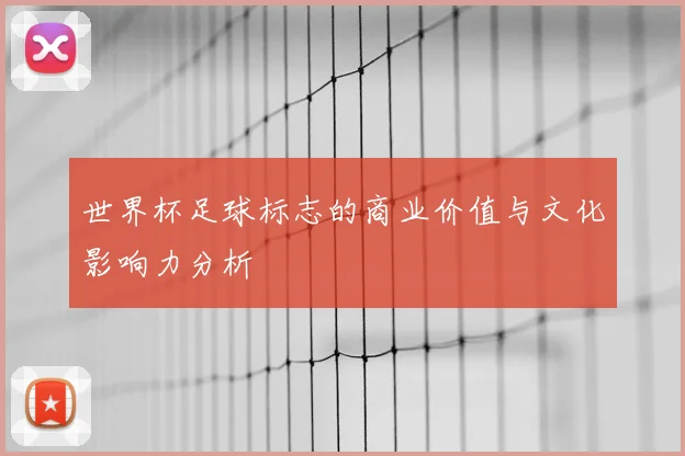 世界杯足球标志的商业价值与文化影响力分析