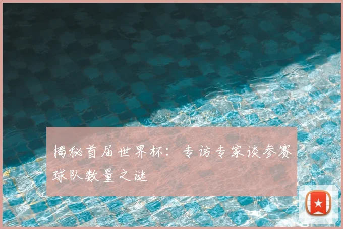 揭秘首届世界杯：专访专家谈参赛球队数量之谜