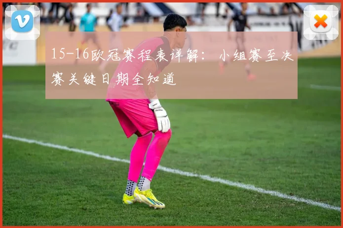15-16欧冠赛程表详解：小组赛至决赛关键日期全知道