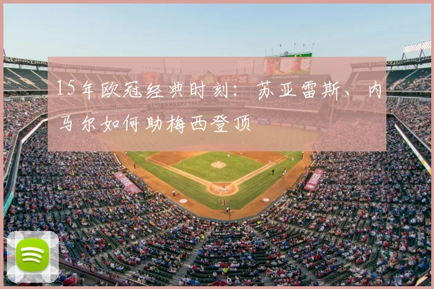 15年欧冠经典时刻：苏亚雷斯、内马尔如何助梅西登顶