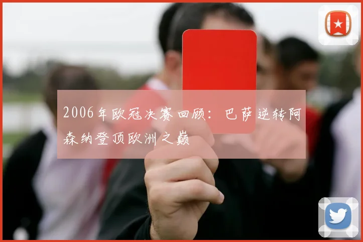 2006年欧冠决赛回顾：巴萨逆转阿森纳登顶欧洲之巅