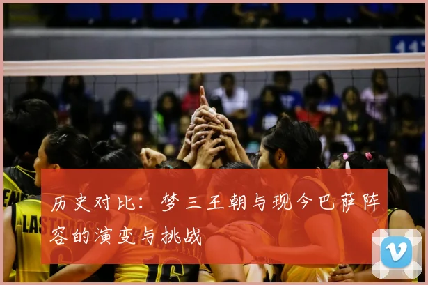 历史对比：梦三王朝与现今巴萨阵容的演变与挑战