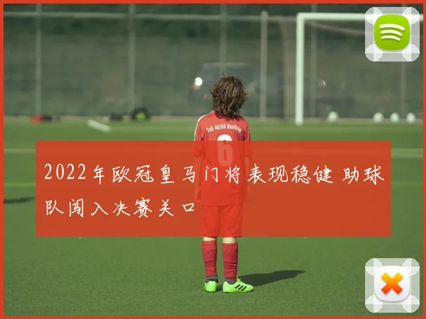 2022年欧冠皇马门将表现稳健 助球队闯入决赛关口