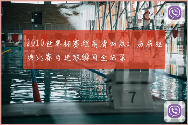 2010世界杯赛程高清回放：历届经典比赛与进球瞬间全记录