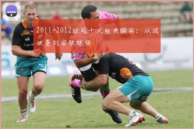 2011-2012欧冠十大经典瞬间：从诺坎普到安联球场