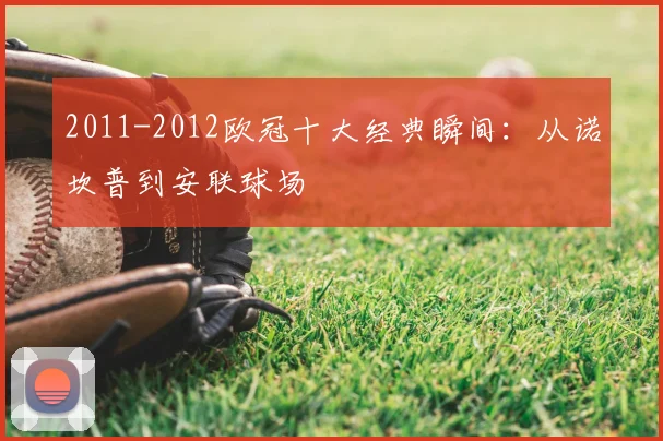 2011-2012欧冠十大经典瞬间：从诺坎普到安联球场
